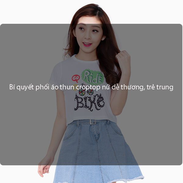 Bí quyết phối áo thun croptop nữ dễ thương, trẻ trung